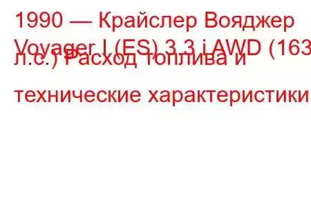 1990 — Крайслер Вояджер
Voyager I (ES) 3.3 i AWD (163 л.с.) Расход топлива и технические характеристики