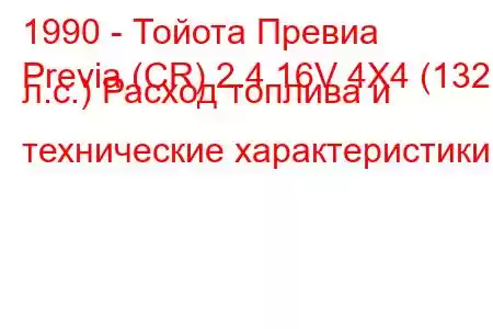 1990 - Тойота Превиа
Previa (CR) 2.4 16V 4X4 (132 л.с.) Расход топлива и технические характеристики