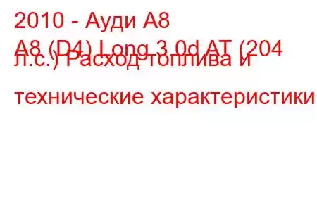 2010 - Ауди А8
A8 (D4) Long 3.0d AT (204 л.с.) Расход топлива и технические характеристики