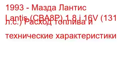 1993 - Мазда Лантис
Lantis (CBA8P) 1.8 i 16V (131 л.с.) Расход топлива и технические характеристики