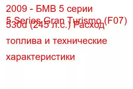 2009 - БМВ 5 серии
5 Series Gran Turismo (F07) 530d (245 л.с.) Расход топлива и технические характеристики