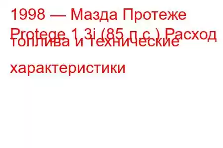 1998 — Мазда Протеже
Protege 1.3i (85 л.с.) Расход топлива и технические характеристики