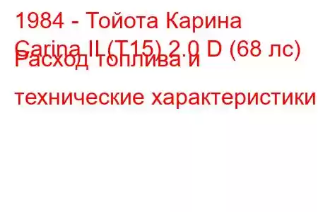 1984 - Тойота Карина
Carina II (T15) 2.0 D (68 лс) Расход топлива и технические характеристики