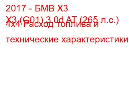 2017 - БМВ Х3
X3 (G01) 3.0d AT (265 л.с.) 4x4 Расход топлива и технические характеристики