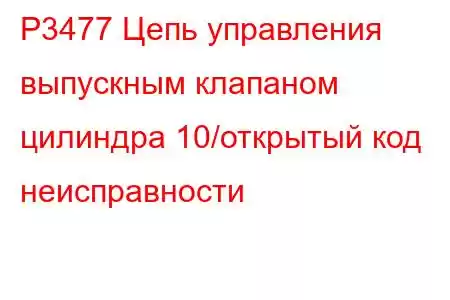 P3477 Цепь управления выпускным клапаном цилиндра 10/открытый код неисправности