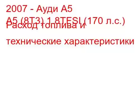 2007 - Ауди А5
A5 (8T3) 1.8TFSI (170 л.с.) Расход топлива и технические характеристики