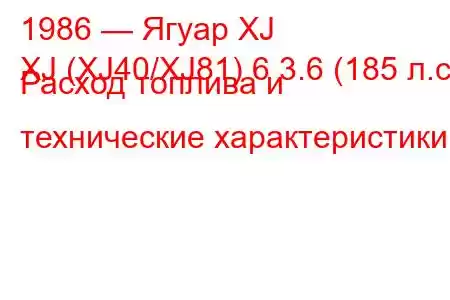 1986 — Ягуар XJ
XJ (XJ40/XJ81) 6 3.6 (185 л.с.) Расход топлива и технические характеристики