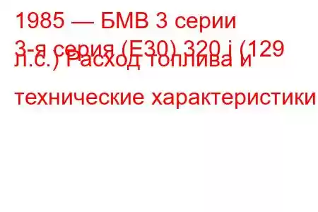 1985 — БМВ 3 серии
3-я серия (E30) 320 i (129 л.с.) Расход топлива и технические характеристики