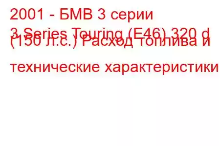 2001 - БМВ 3 серии
3 Series Touring (E46) 320 d (150 л.с.) Расход топлива и технические характеристики