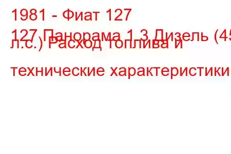 1981 - Фиат 127
127 Панорама 1.3 Дизель (45 л.с.) Расход топлива и технические характеристики