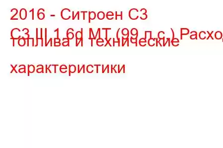 2016 - Ситроен С3
C3 III 1.6d MT (99 л.с.) Расход топлива и технические характеристики