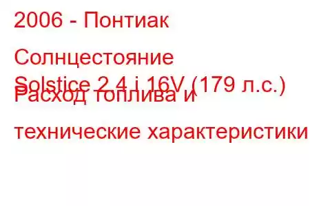 2006 - Понтиак Солнцестояние
Solstice 2.4 i 16V (179 л.с.) Расход топлива и технические характеристики