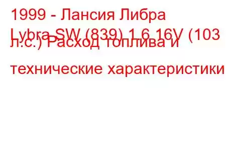 1999 - Лансия Либра
Lybra SW (839) 1.6 16V (103 л.с.) Расход топлива и технические характеристики