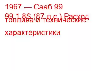 1967 — Сааб 99
99 1.8S (87 л.с.) Расход топлива и технические характеристики