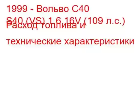 1999 - Вольво С40
S40 (VS) 1.6 16V (109 л.с.) Расход топлива и технические характеристики