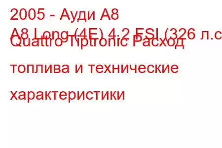 2005 - Ауди А8
A8 Long (4E) 4.2 FSI (326 л.с.) Quattro Tiptronic Расход топлива и технические характеристики