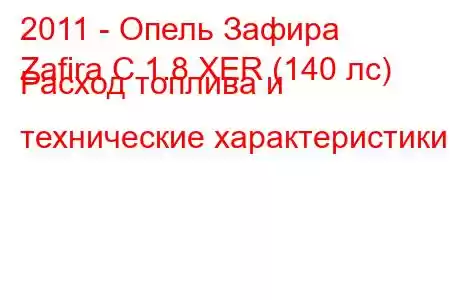 2011 - Опель Зафира
Zafira C 1.8 XER (140 лс) Расход топлива и технические характеристики