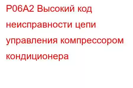 P06A2 Высокий код неисправности цепи управления компрессором кондиционера