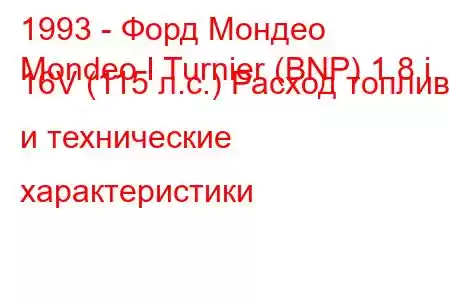 1993 - Форд Мондео
Mondeo I Turnier (BNP) 1.8 i 16V (115 л.с.) Расход топлива и технические характеристики