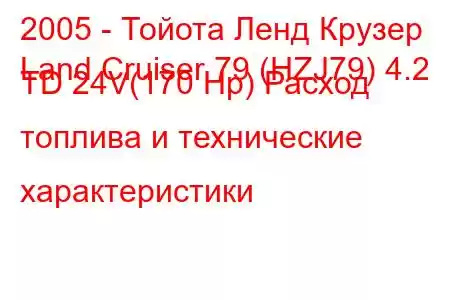 2005 - Тойота Ленд Крузер
Land Cruiser 79 (HZJ79) 4.2 TD 24V(170 Hp) Расход топлива и технические характеристики
