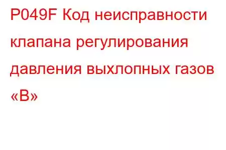 P049F Код неисправности клапана регулирования давления выхлопных газов «B»