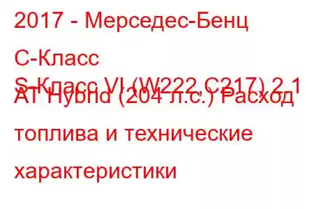 2017 - Мерседес-Бенц С-Класс
S-Класс VI (W222,C217) 2.1 AT Hybrid (204 л.с.) Расход топлива и технические характеристики