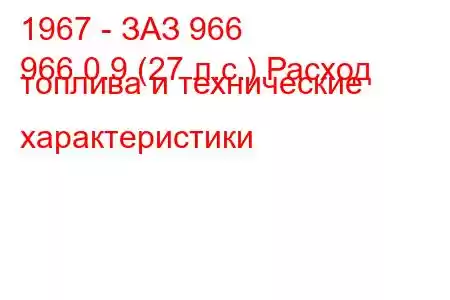 1967 - ЗАЗ 966
966 0.9 (27 л.с.) Расход топлива и технические характеристики