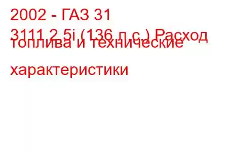 2002 - ГАЗ 31
3111 2.5i (136 л.с.) Расход топлива и технические характеристики