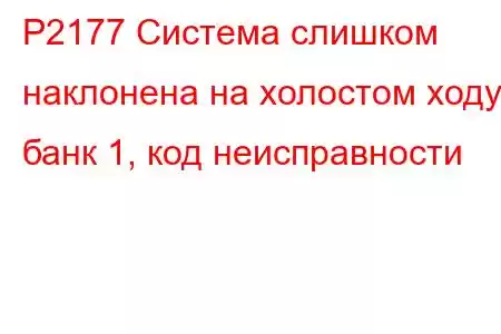 P2177 Система слишком наклонена на холостом ходу, банк 1, код неисправности