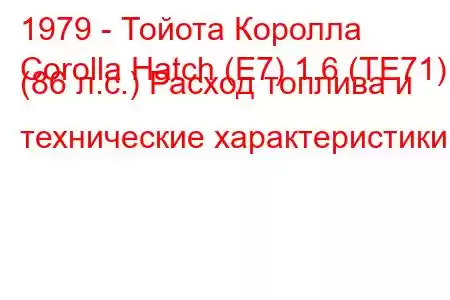 1979 - Тойота Королла
Corolla Hatch (E7) 1.6 (TE71) (86 л.с.) Расход топлива и технические характеристики