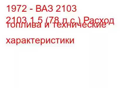 1972 - ВАЗ 2103
2103 1.5 (78 л.с.) Расход топлива и технические характеристики