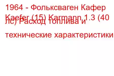 1964 - Фольксваген Кафер
Kaefer (15) Karmann 1.3 (40 лс) Расход топлива и технические характеристики