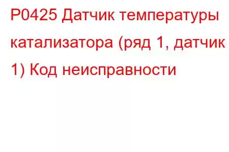 P0425 Датчик температуры катализатора (ряд 1, датчик 1) Код неисправности