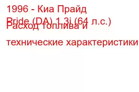 1996 - Киа Прайд
Pride (DA) 1.3i (64 л.с.) Расход топлива и технические характеристики