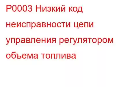 P0003 Низкий код неисправности цепи управления регулятором объема топлива