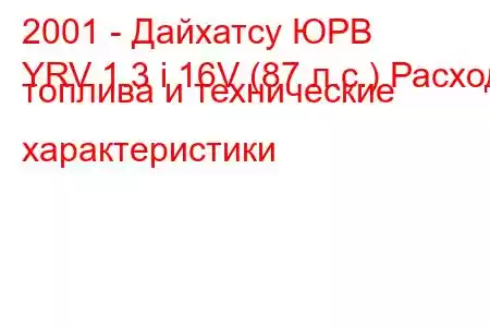 2001 - Дайхатсу ЮРВ
YRV 1.3 i 16V (87 л.с.) Расход топлива и технические характеристики