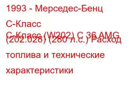 1993 - Мерседес-Бенц С-Класс
C-Класс (W202) C 36 AMG (202.028) (280 л.с.) Расход топлива и технические характеристики