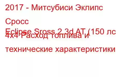 2017 - Митсубиси Эклипс Сросс
Eclipse Sross 2.3d AT (150 лс) 4x4 Расход топлива и технические характеристики