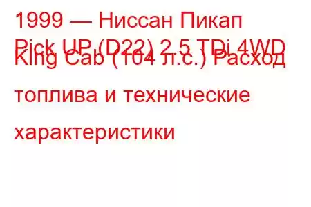 1999 — Ниссан Пикап
Pick UP (D22) 2.5 TDi 4WD King Cab (104 л.с.) Расход топлива и технические характеристики