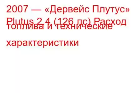 2007 — «Дервейс Плутус»
Plutus 2.4 (126 лс) Расход топлива и технические характеристики