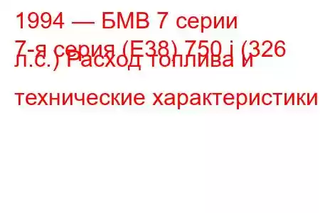 1994 — БМВ 7 серии
7-я серия (E38) 750 i (326 л.с.) Расход топлива и технические характеристики