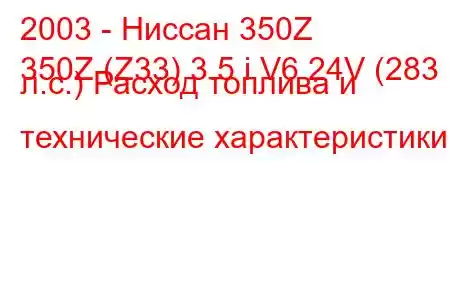 2003 - Ниссан 350Z
350Z (Z33) 3.5 i V6 24V (283 л.с.) Расход топлива и технические характеристики