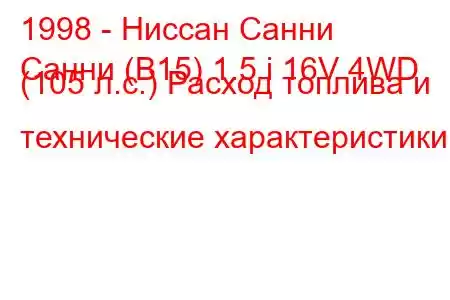 1998 - Ниссан Санни
Санни (B15) 1.5 i 16V 4WD (105 л.с.) Расход топлива и технические характеристики