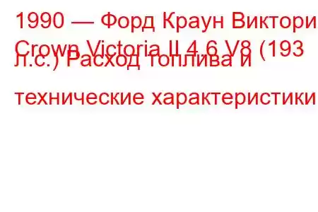 1990 — Форд Краун Виктория
Crown Victoria II 4.6 V8 (193 л.с.) Расход топлива и технические характеристики