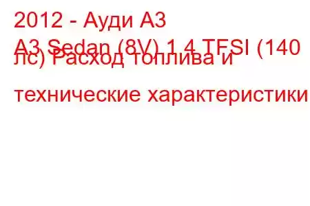 2012 - Ауди А3
A3 Sedan (8V) 1.4 TFSI (140 лс) Расход топлива и технические характеристики