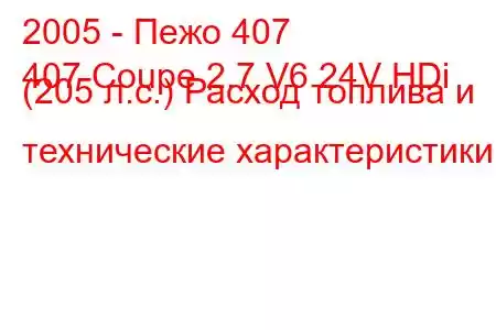 2005 - Пежо 407
407 Coupe 2.7 V6 24V HDi (205 л.с.) Расход топлива и технические характеристики