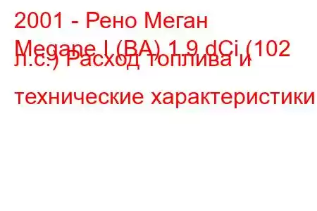 2001 - Рено Меган
Megane I (BA) 1.9 dCi (102 л.с.) Расход топлива и технические характеристики