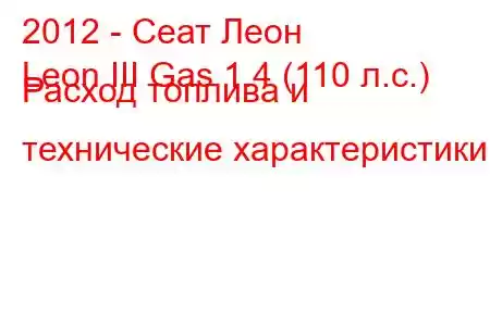 2012 - Сеат Леон
Leon III Gas 1.4 (110 л.с.) Расход топлива и технические характеристики