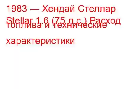 1983 — Хендай Стеллар
Stellar 1.6 (75 л.с.) Расход топлива и технические характеристики