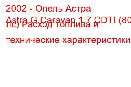 2002 - Опель Астра
Astra G Caravan 1.7 CDTI (80 лс) Расход топлива и технические характеристики